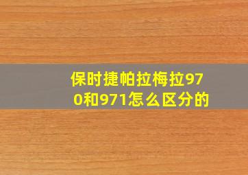 保时捷帕拉梅拉970和971怎么区分的