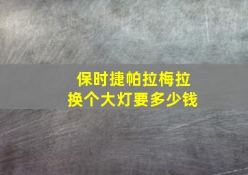 保时捷帕拉梅拉换个大灯要多少钱