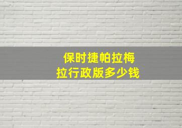 保时捷帕拉梅拉行政版多少钱