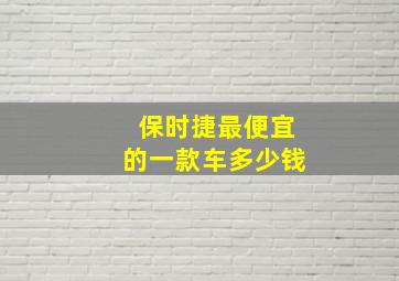 保时捷最便宜的一款车多少钱