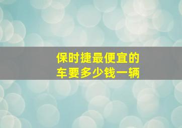 保时捷最便宜的车要多少钱一辆