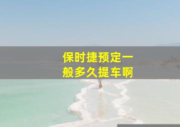 保时捷预定一般多久提车啊