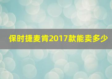 保时捷麦肯2017款能卖多少