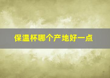 保温杯哪个产地好一点