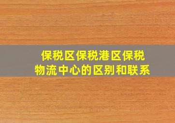 保税区保税港区保税物流中心的区别和联系