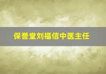 保誉堂刘福信中医主任