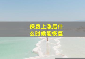 保费上涨后什么时候能恢复