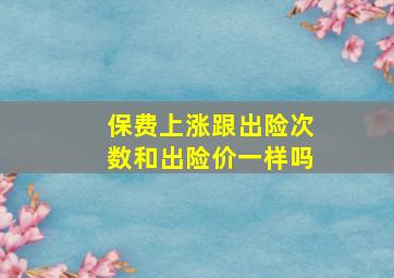 保费上涨跟出险次数和出险价一样吗