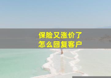 保险又涨价了怎么回复客户