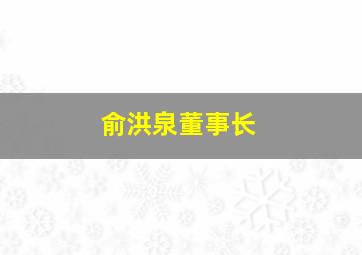 俞洪泉董事长