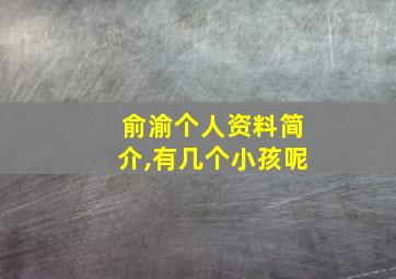 俞渝个人资料简介,有几个小孩呢