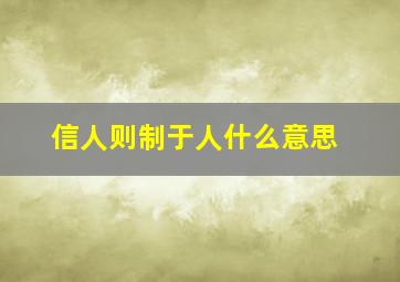 信人则制于人什么意思