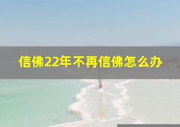 信佛22年不再信佛怎么办