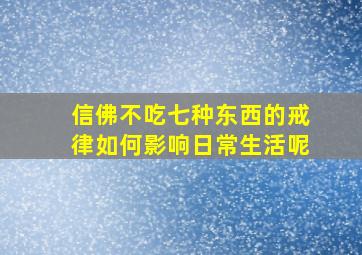 信佛不吃七种东西的戒律如何影响日常生活呢