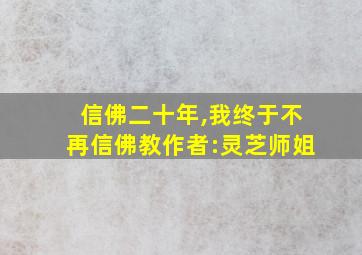 信佛二十年,我终于不再信佛教作者:灵芝师姐