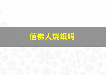 信佛人烧纸吗