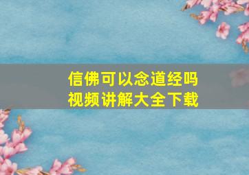 信佛可以念道经吗视频讲解大全下载