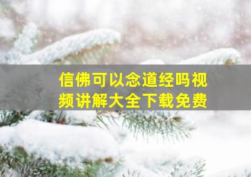 信佛可以念道经吗视频讲解大全下载免费