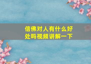 信佛对人有什么好处吗视频讲解一下