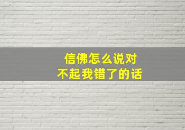 信佛怎么说对不起我错了的话