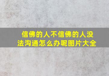 信佛的人不信佛的人没法沟通怎么办呢图片大全