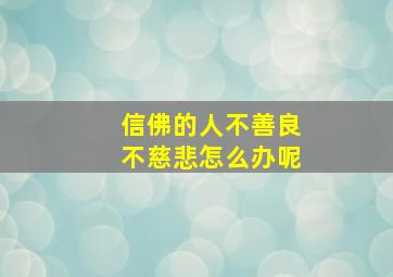 信佛的人不善良不慈悲怎么办呢