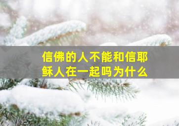 信佛的人不能和信耶稣人在一起吗为什么