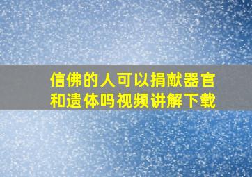 信佛的人可以捐献器官和遗体吗视频讲解下载