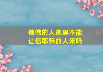 信佛的人家里不能让信耶稣的人来吗