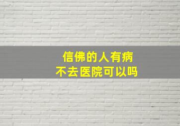 信佛的人有病不去医院可以吗