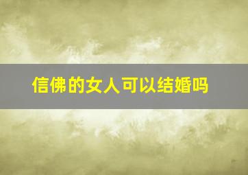 信佛的女人可以结婚吗