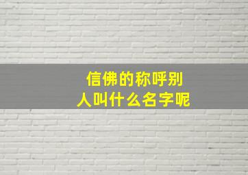 信佛的称呼别人叫什么名字呢