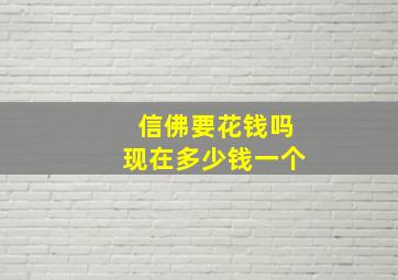 信佛要花钱吗现在多少钱一个