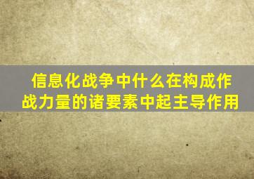 信息化战争中什么在构成作战力量的诸要素中起主导作用