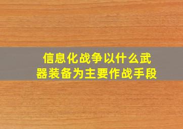 信息化战争以什么武器装备为主要作战手段