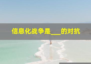 信息化战争是___的对抗