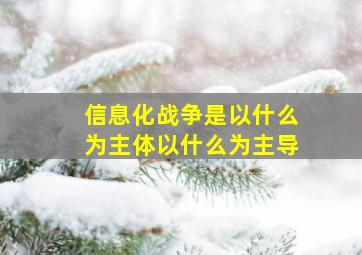 信息化战争是以什么为主体以什么为主导