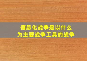 信息化战争是以什么为主要战争工具的战争