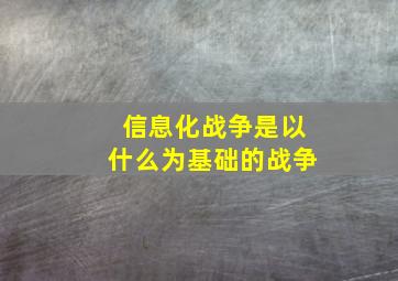 信息化战争是以什么为基础的战争