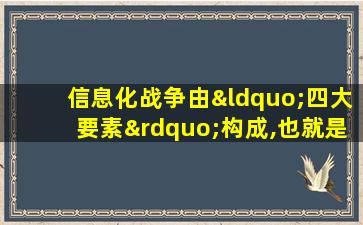 信息化战争由“四大要素”构成,也就是