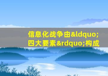 信息化战争由“四大要素”构成