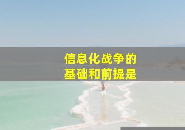 信息化战争的基础和前提是