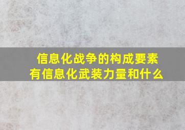 信息化战争的构成要素有信息化武装力量和什么