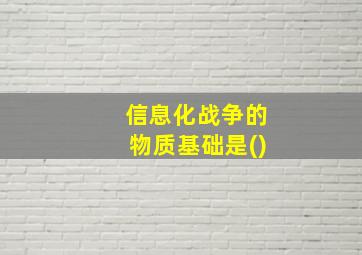 信息化战争的物质基础是()