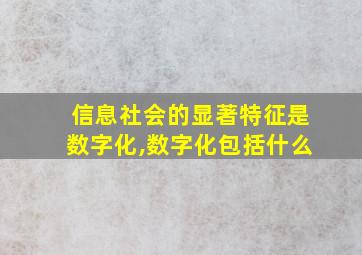 信息社会的显著特征是数字化,数字化包括什么