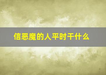 信恶魔的人平时干什么