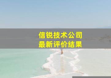 信锐技术公司最新评价结果