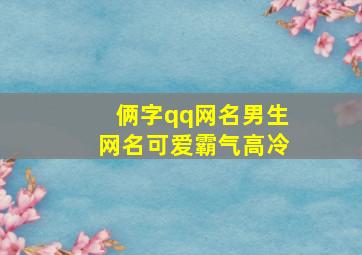 俩字qq网名男生网名可爱霸气高冷