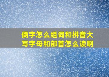 俩字怎么组词和拼音大写字母和部首怎么读啊