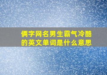 俩字网名男生霸气冷酷的英文单词是什么意思